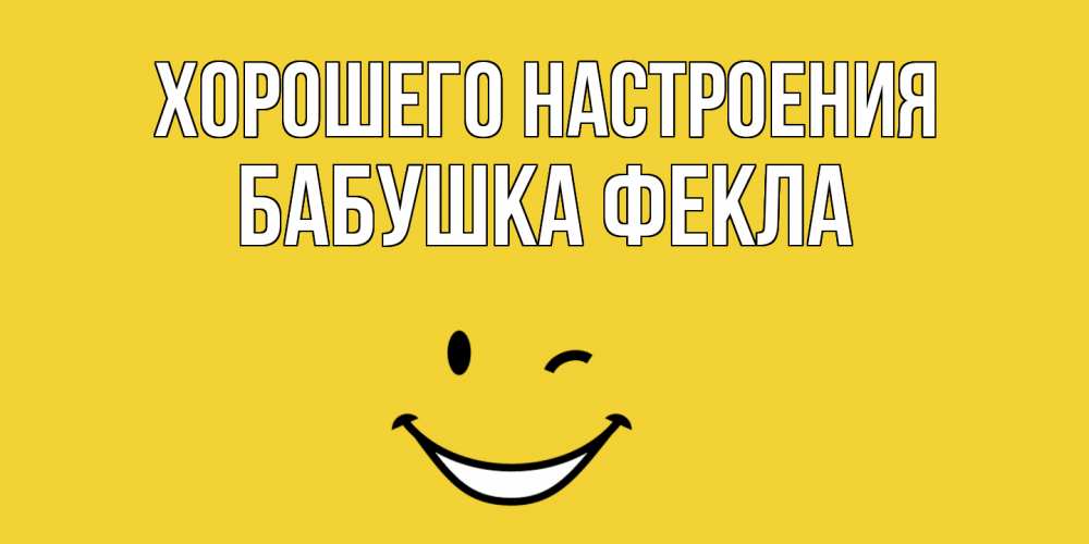 Открытка на каждый день с именем, Бабушка-Фекла Хорошего настроения смайл Прикольная открытка с пожеланием онлайн скачать бесплатно 