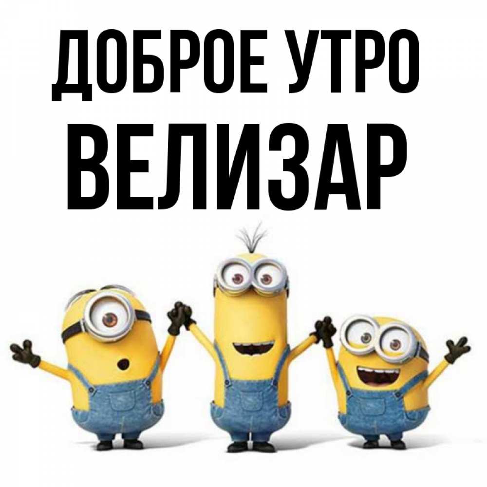 Открытка на каждый день с именем, Велизар Доброе утро бодренького утра Прикольная открытка с пожеланием онлайн скачать бесплатно 