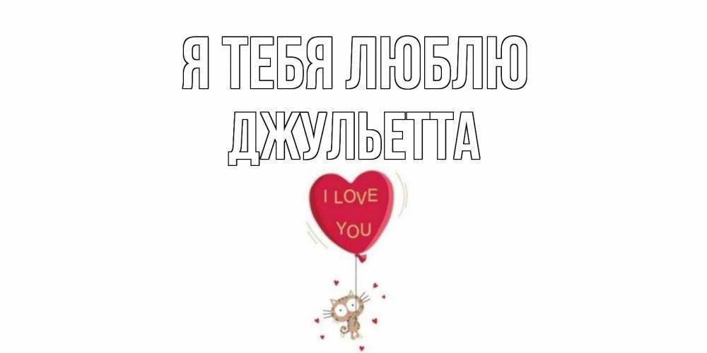 Открытка на каждый день с именем, Джульетта Я тебя люблю кот, сердце Прикольная открытка с пожеланием онлайн скачать бесплатно 