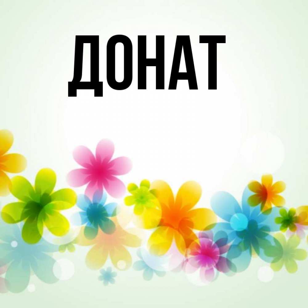 Открытка на каждый день с именем, Донат Главная позитивные цветочки Прикольная открытка с пожеланием онлайн скачать бесплатно 