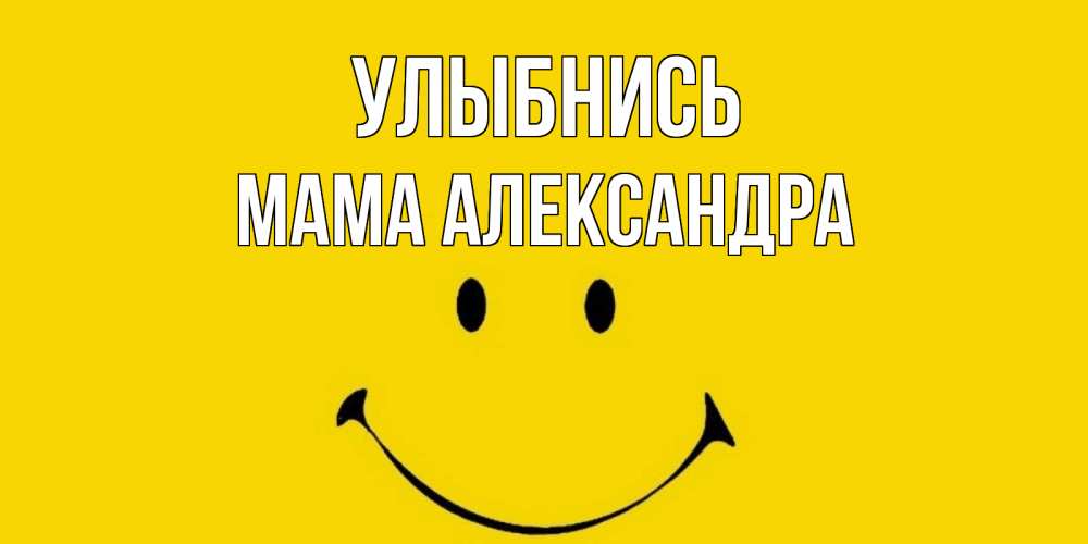 Открытка на каждый день с именем, Мама-Александра Улыбнись радость и улыбка Прикольная открытка с пожеланием онлайн скачать бесплатно 