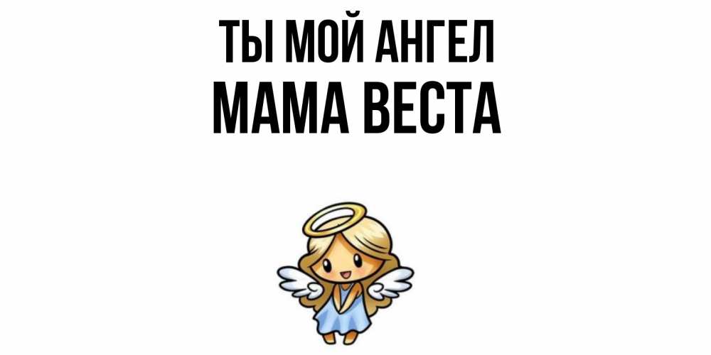 Открытка на каждый день с именем, Мама-Веста Ты мой ангел ангел Прикольная открытка с пожеланием онлайн скачать бесплатно 