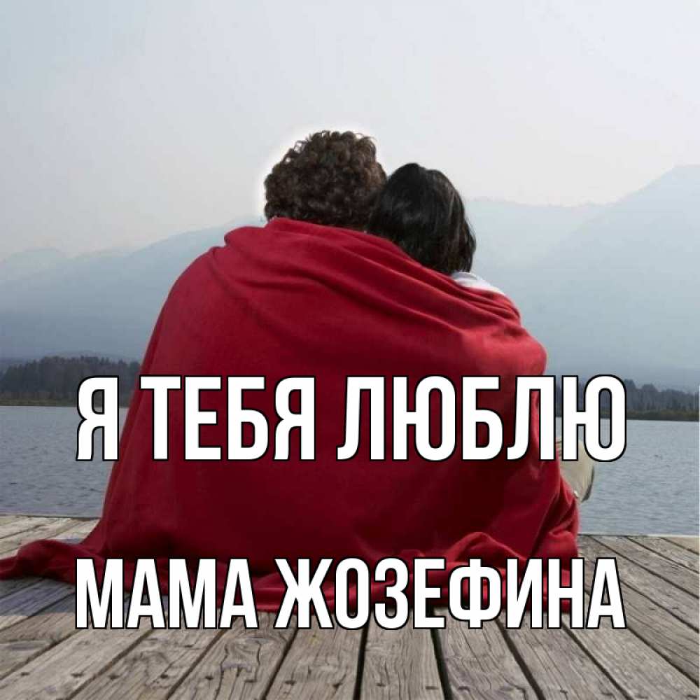 Открытка на каждый день с именем, Мама-Жозефина Я тебя люблю плед Прикольная открытка с пожеланием онлайн скачать бесплатно 