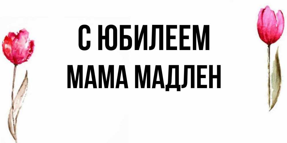 Открытка на каждый день с именем, Мама-Мадлен С юбилеем открытки акварелью с цветами Прикольная открытка с пожеланием онлайн скачать бесплатно 