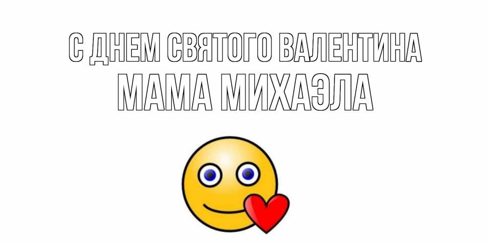 Открытка на каждый день с именем, Мама-Михаэла С днем Святого Валентина Смайлик на день всех влюбленных Прикольная открытка с пожеланием онлайн скачать бесплатно 
