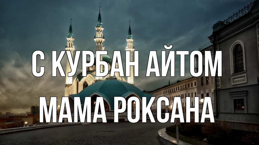 Открытка на каждый день с именем, Мама-Роксана С курбан айтом мечеть Прикольная открытка с пожеланием онлайн скачать бесплатно 