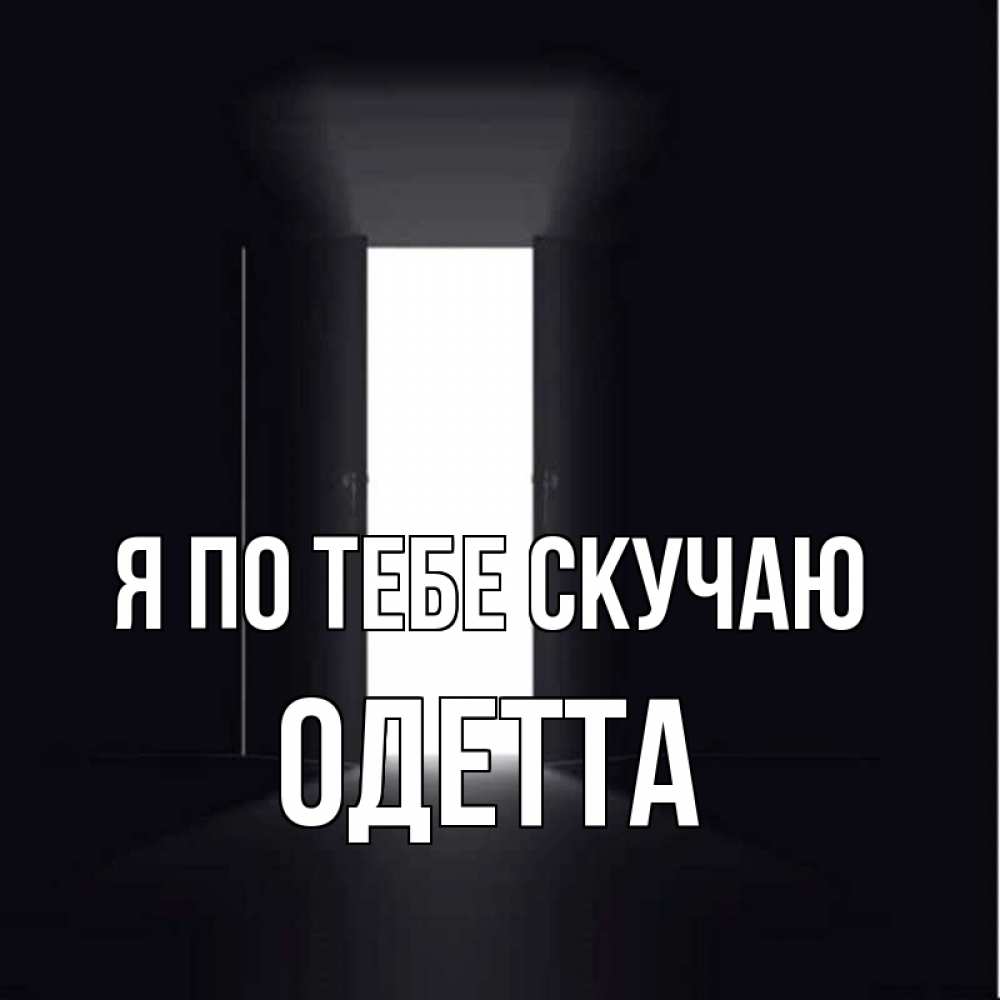 Открытка на каждый день с именем, Одетта Я по тебе скучаю дверь и свет Прикольная открытка с пожеланием онлайн скачать бесплатно 