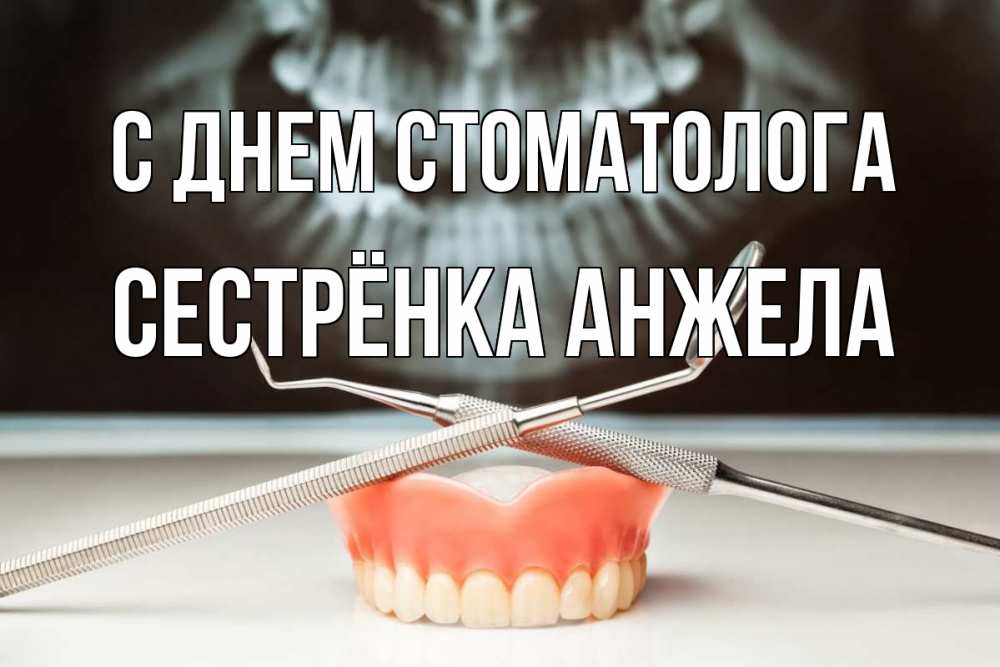 Открытка на каждый день с именем, Сестрёнка-Анжела С днем стоматолога с днем стоматолога Прикольная открытка с пожеланием онлайн скачать бесплатно 
