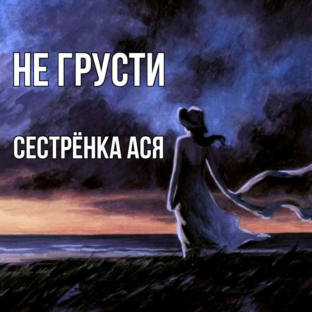 Открытка на каждый день с именем, Сестрёнка-Ася Не грусти картина Прикольная открытка с пожеланием онлайн скачать бесплатно 