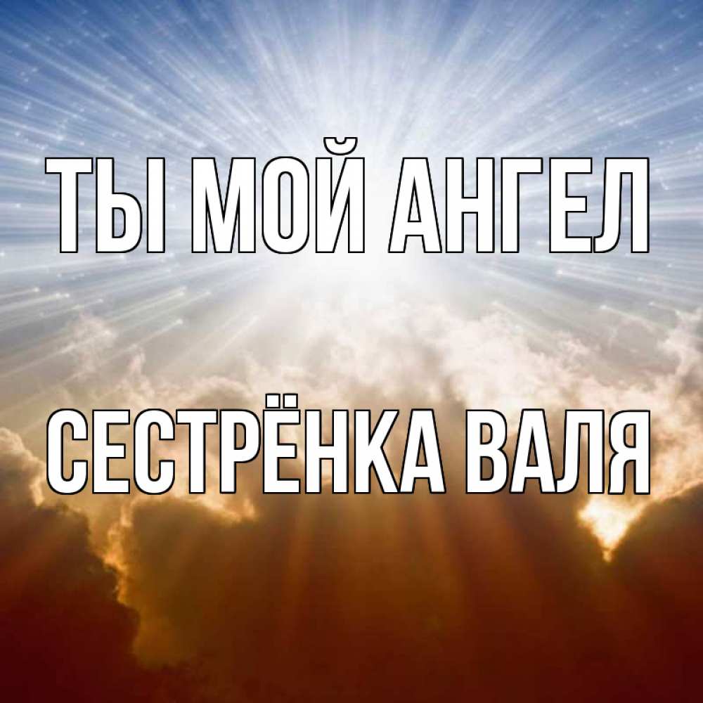 Открытка на каждый день с именем, Сестрёнка-Валя Ты мой ангел ангельский свет на небе Прикольная открытка с пожеланием онлайн скачать бесплатно 