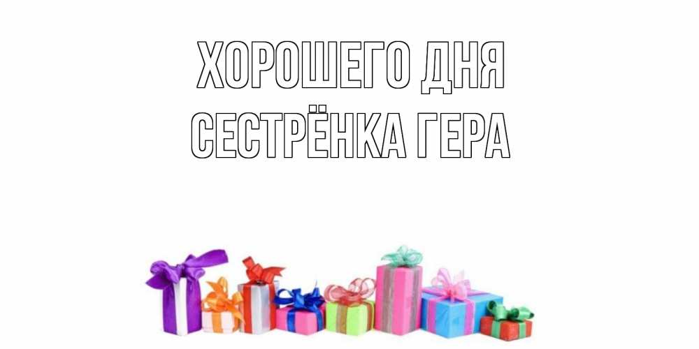 Открытка на каждый день с именем, Сестрёнка-Гера Хорошего дня отличного дня Прикольная открытка с пожеланием онлайн скачать бесплатно 