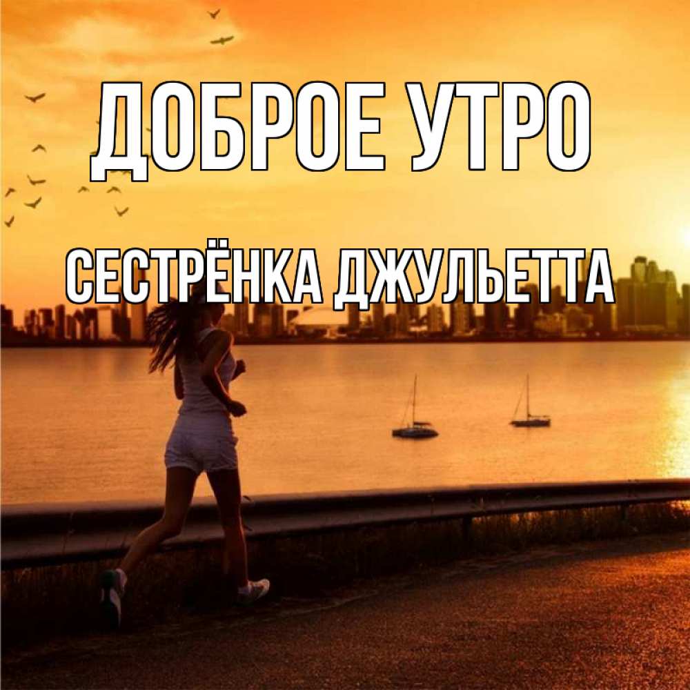Открытка на каждый день с именем, Сестрёнка-Джульетта Доброе утро девушка бежит Прикольная открытка с пожеланием онлайн скачать бесплатно 