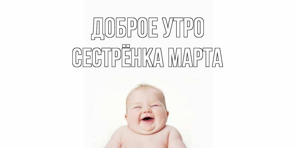 Открытка на каждый день с именем, Сестрёнка-Марта Доброе утро малыш с улыбкой Прикольная открытка с пожеланием онлайн скачать бесплатно 