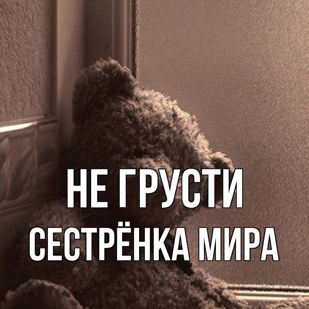 Открытка на каждый день с именем, Сестрёнка-Мира Не грусти стекол рефленое Прикольная открытка с пожеланием онлайн скачать бесплатно 