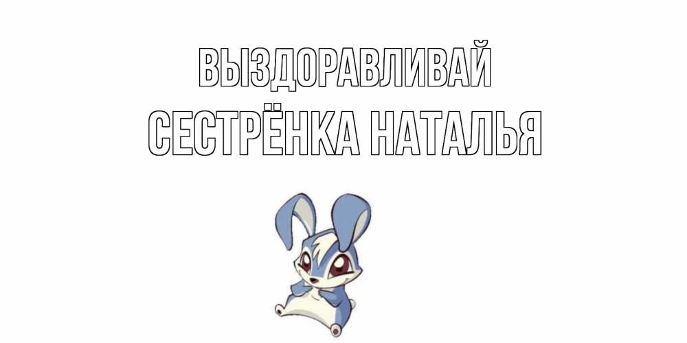 Открытка на каждый день с именем, Сестрёнка-Наталья Выздоравливай серый заяц на открытке про выздоравление Прикольная открытка с пожеланием онлайн скачать бесплатно 
