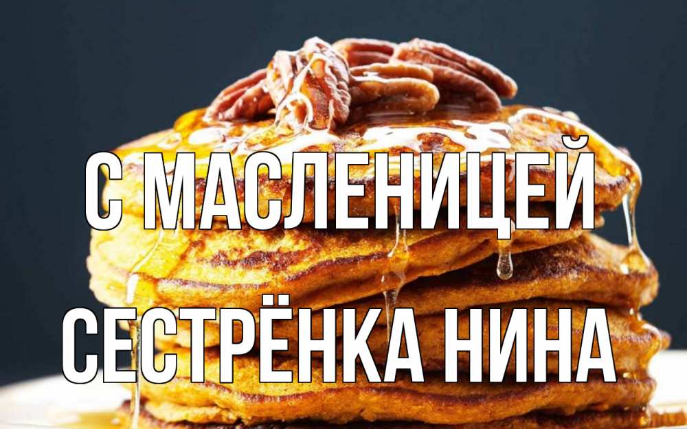 Открытка на каждый день с именем, Сестрёнка-Нина С масленицей блины Прикольная открытка с пожеланием онлайн скачать бесплатно 