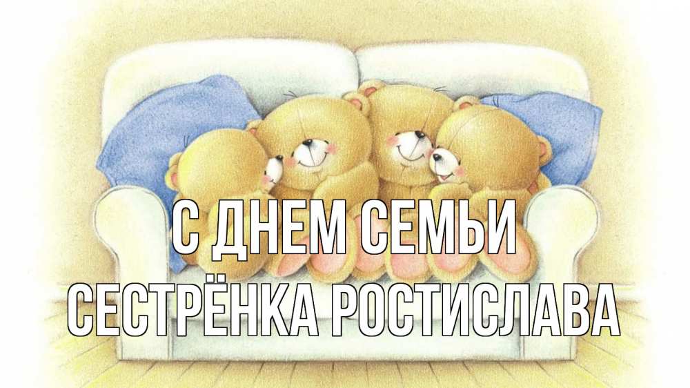 Открытка на каждый день с именем, Сестрёнка-Ростислава С днем семьи с днем семьи Прикольная открытка с пожеланием онлайн скачать бесплатно 