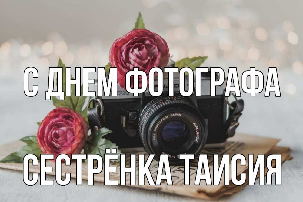 Открытка на каждый день с именем, Сестрёнка-Таисия С днем фотографа с днем фотографа Прикольная открытка с пожеланием онлайн скачать бесплатно 