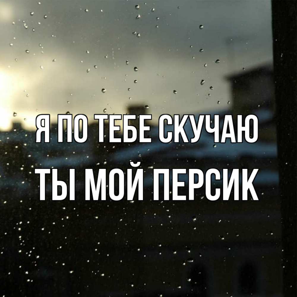 Открытка на каждый день с именем, Ты-мой-персик Я по тебе скучаю капли на стекле Прикольная открытка с пожеланием онлайн скачать бесплатно 