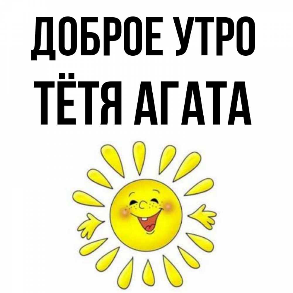 Открытка на каждый день с именем, Тётя-Агата Доброе утро улыбка Прикольная открытка с пожеланием онлайн скачать бесплатно 
