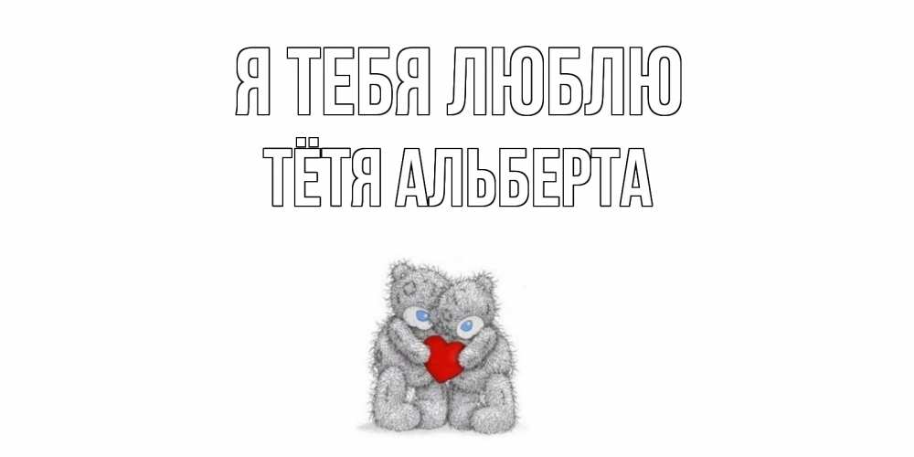 Открытка на каждый день с именем, Тётя-Альберта Я тебя люблю мишки, сердце Прикольная открытка с пожеланием онлайн скачать бесплатно 
