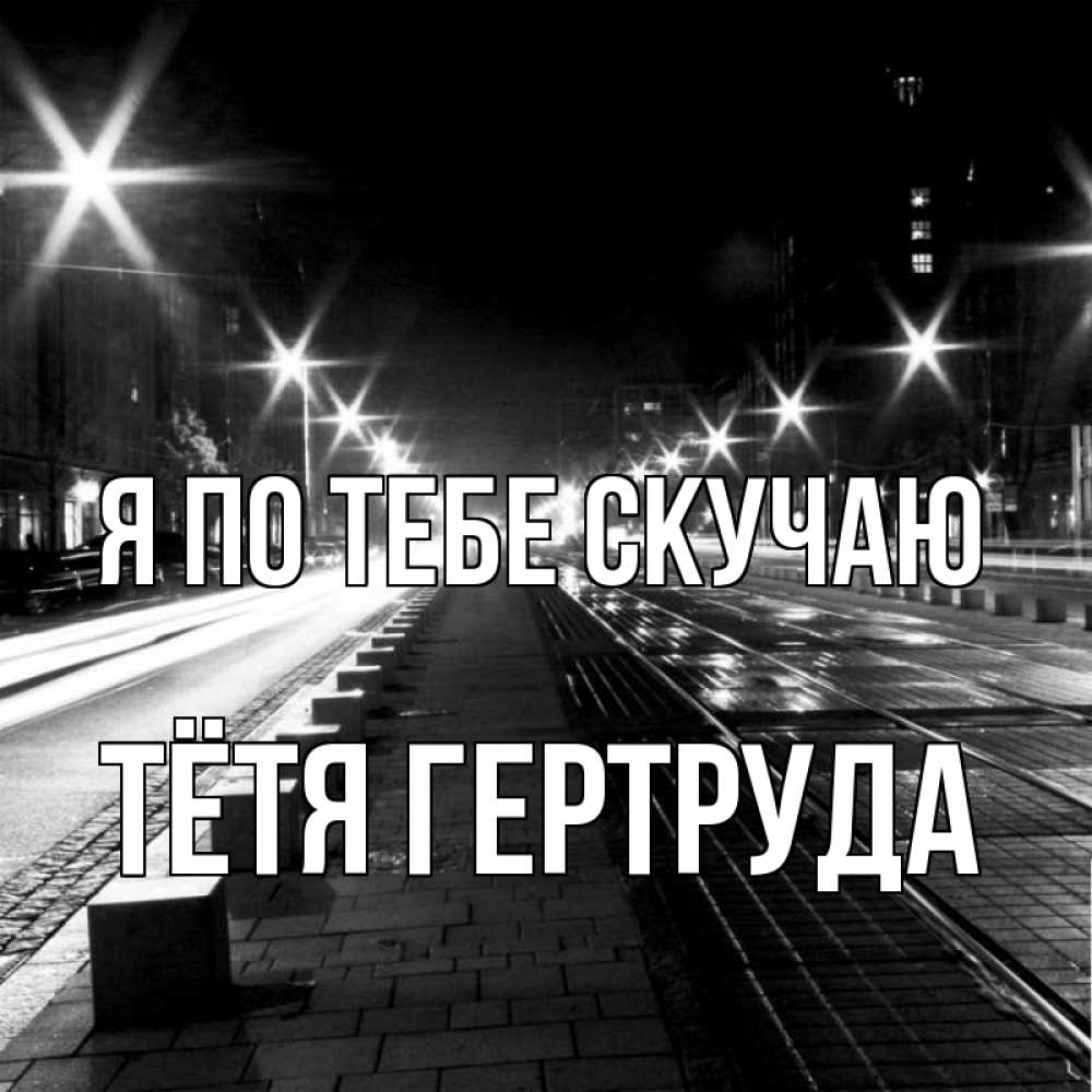 Открытка на каждый день с именем, Тётя-Гертруда Я по тебе скучаю проспект Прикольная открытка с пожеланием онлайн скачать бесплатно 