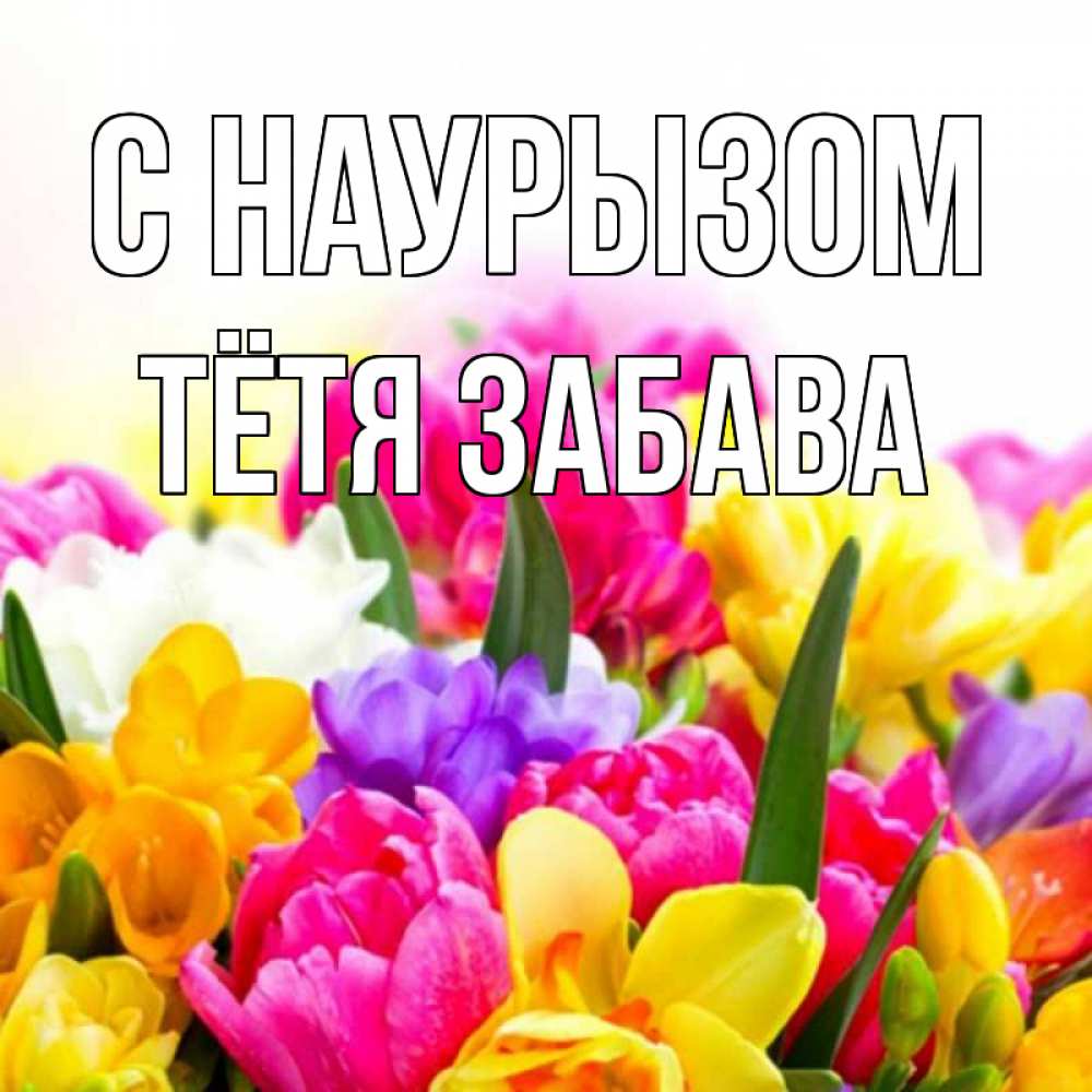 Открытка на каждый день с именем, Тётя-Забава С наурызом тюльпаны Прикольная открытка с пожеланием онлайн скачать бесплатно 