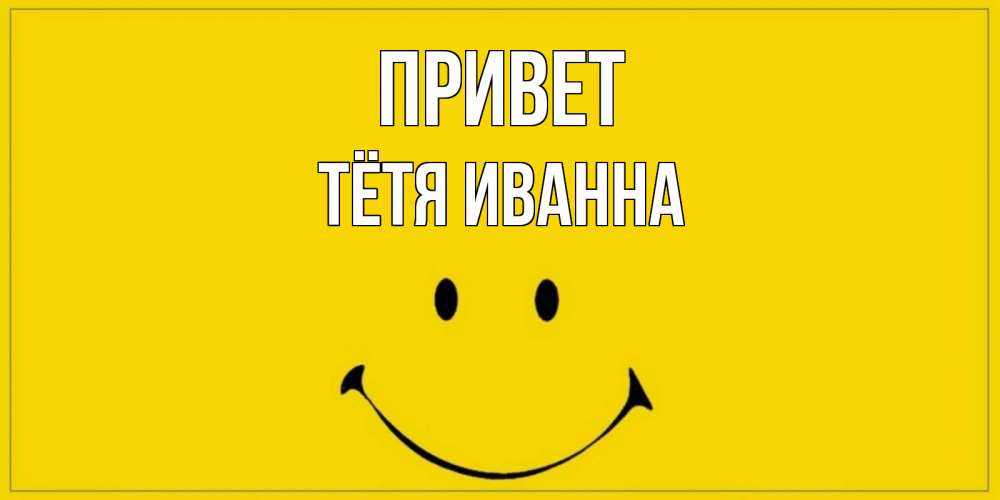 Открытка на каждый день с именем, Тётя-Иванна Привет смайл Прикольная открытка с пожеланием онлайн скачать бесплатно 