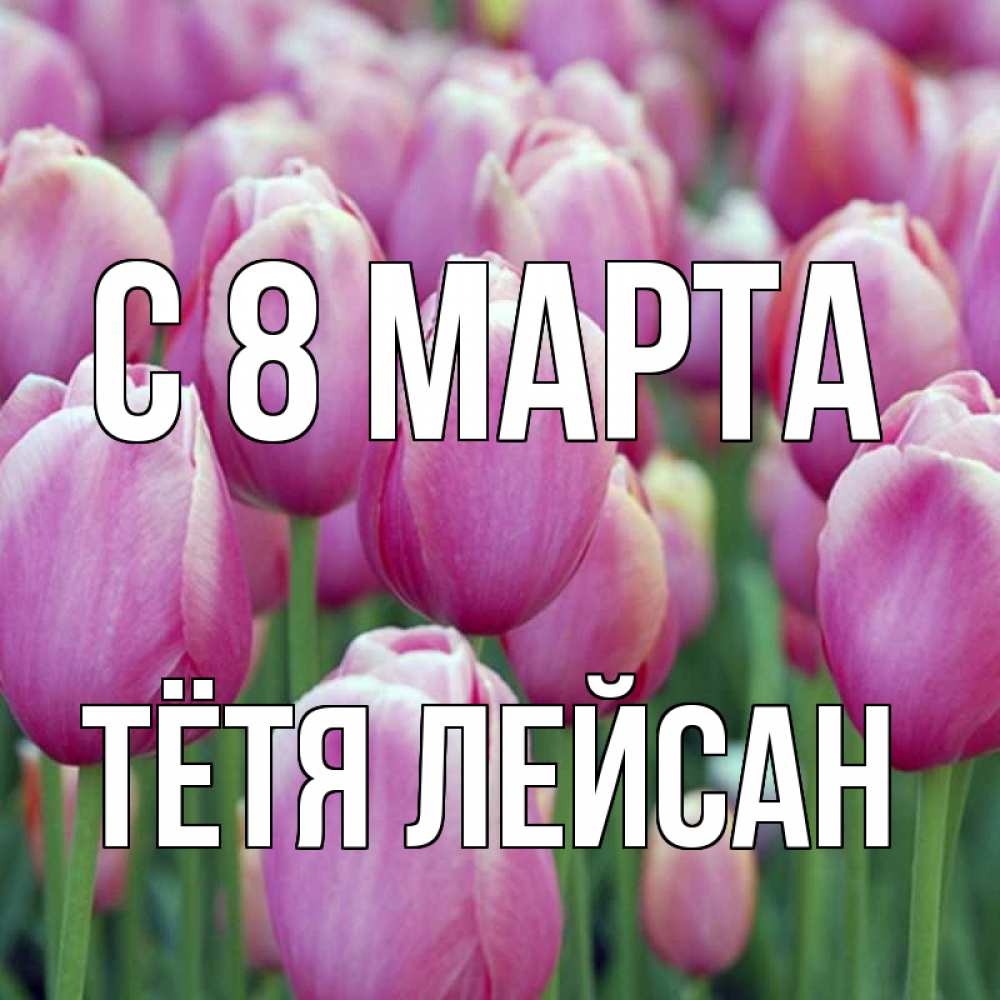 Открытка на каждый день с именем, Тётя-Лейсан С 8 МАРТА на международный женский день 3 Прикольная открытка с пожеланием онлайн скачать бесплатно 