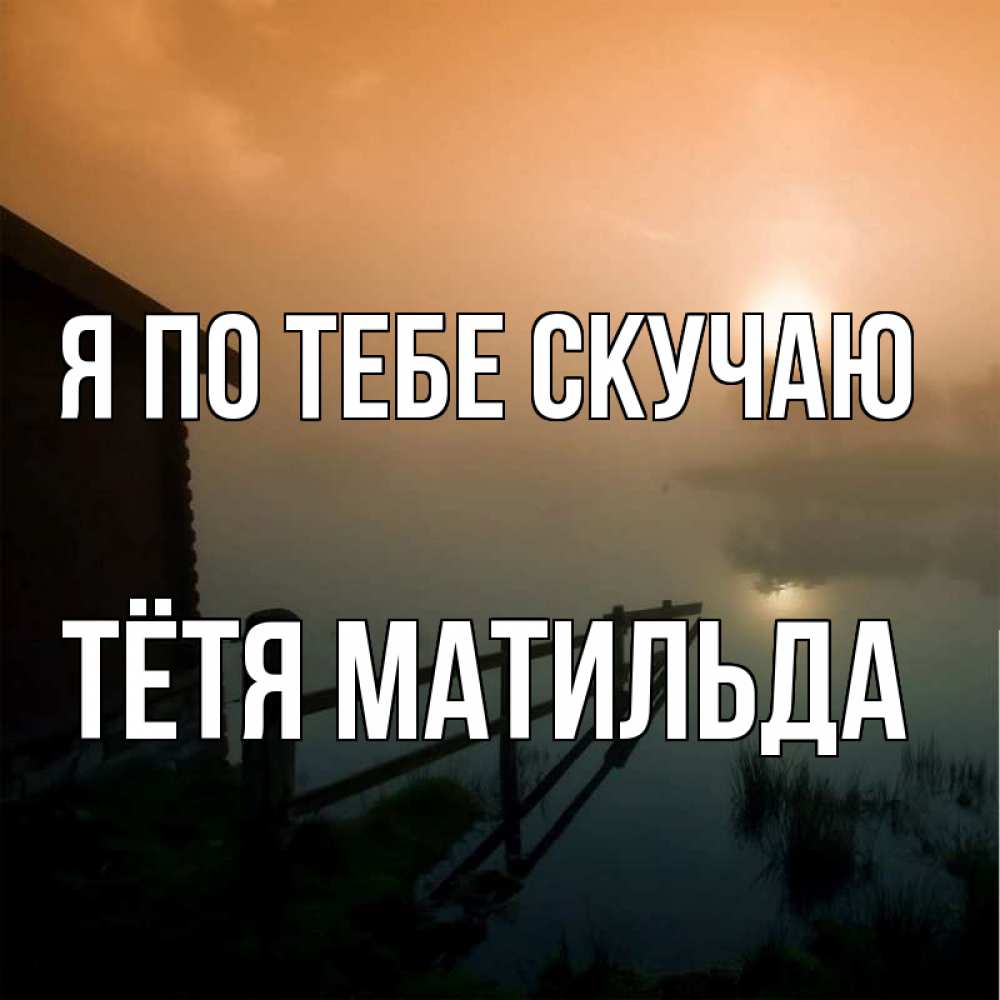 Открытка на каждый день с именем, Тётя-Матильда Я по тебе скучаю приходи ко мне на чай Прикольная открытка с пожеланием онлайн скачать бесплатно 
