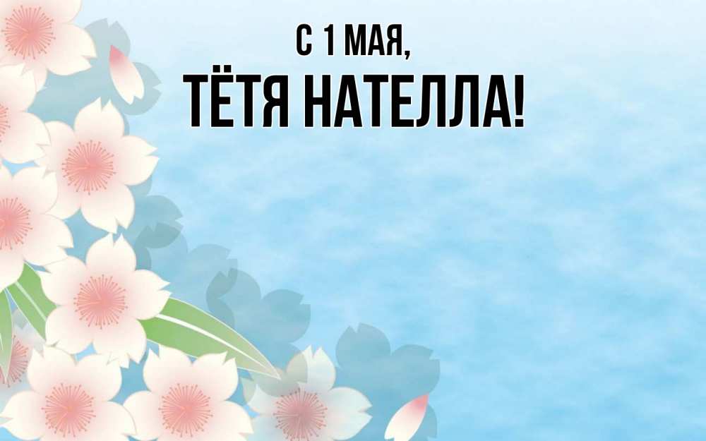 Открытка на каждый день с именем, Тётя-Нателла С 1 мая С 1 мая 1 Прикольная открытка с пожеланием онлайн скачать бесплатно 