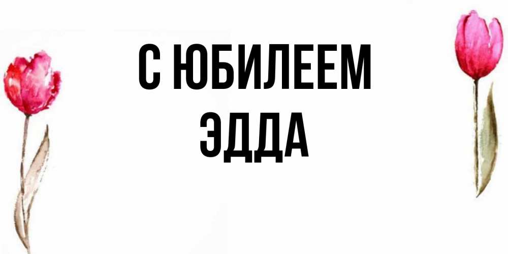 Открытка на каждый день с именем, Эдда С юбилеем открытки акварелью с цветами Прикольная открытка с пожеланием онлайн скачать бесплатно 