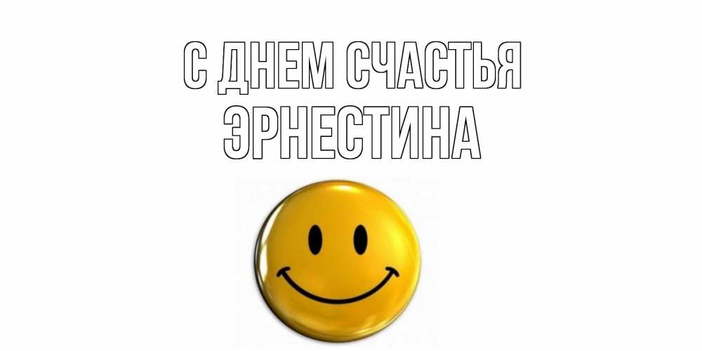 Открытка на каждый день с именем, Эрнестина С днем счастья смайл Прикольная открытка с пожеланием онлайн скачать бесплатно 