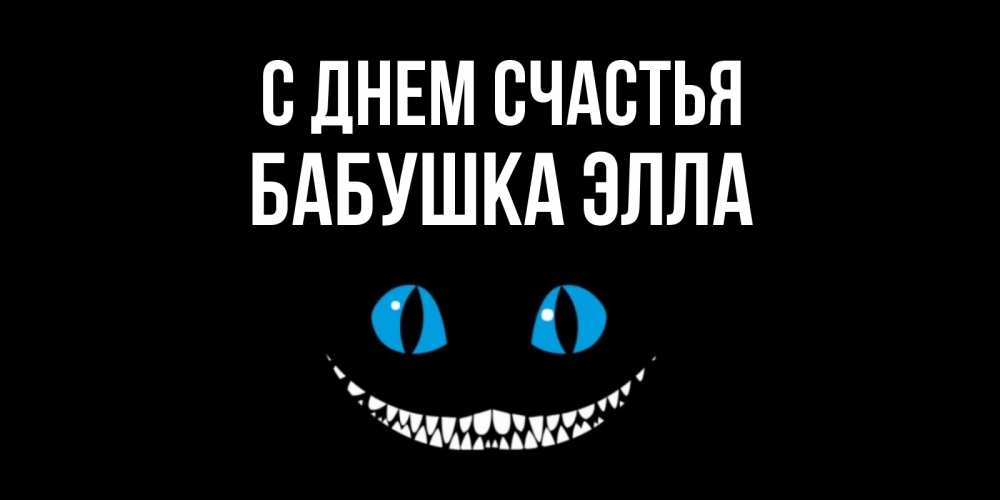 Открытка на каждый день с именем, Бабушка-Элла С днем счастья кот улыбается Прикольная открытка с пожеланием онлайн скачать бесплатно 
