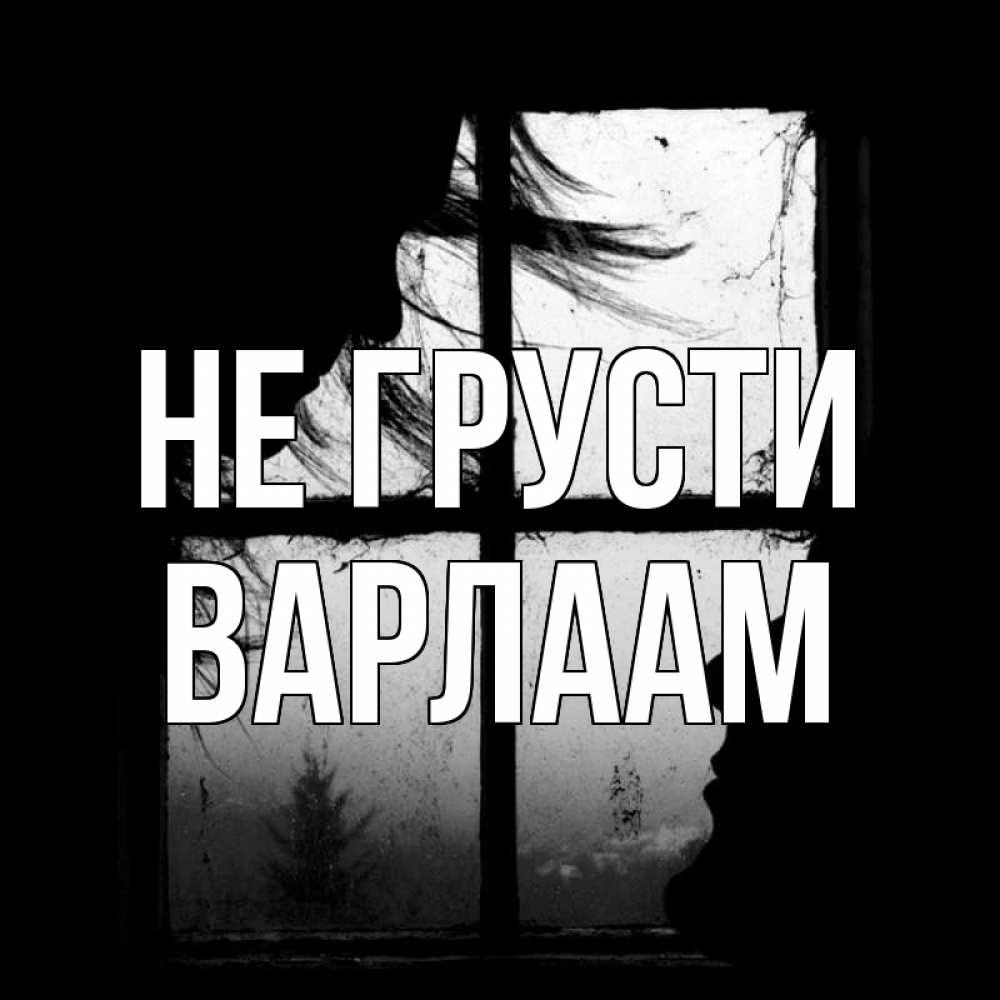 Открытка на каждый день с именем, Варлаам Не грусти открытки для родных Прикольная открытка с пожеланием онлайн скачать бесплатно 