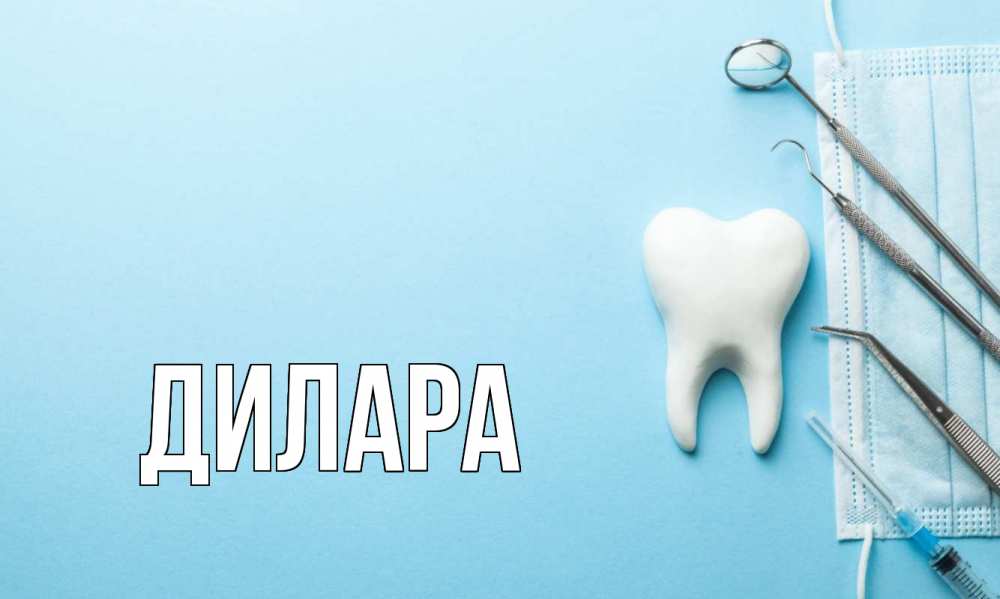 Открытка на каждый день с именем, Дилара Главная с днем стоматолога Прикольная открытка с пожеланием онлайн скачать бесплатно 