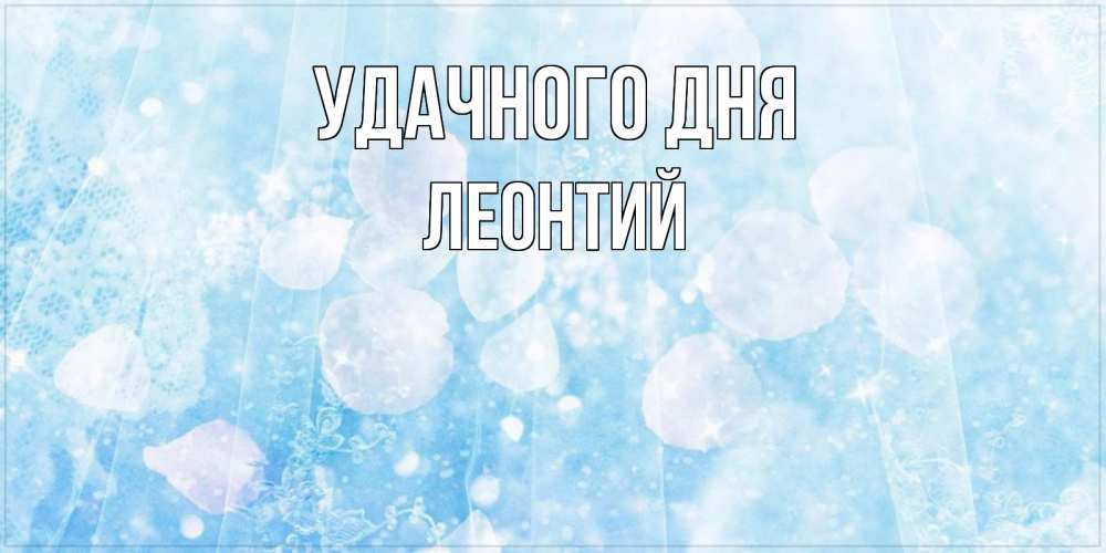 Открытка на каждый день с именем, Леонтий Удачного дня зимняя тема Прикольная открытка с пожеланием онлайн скачать бесплатно 