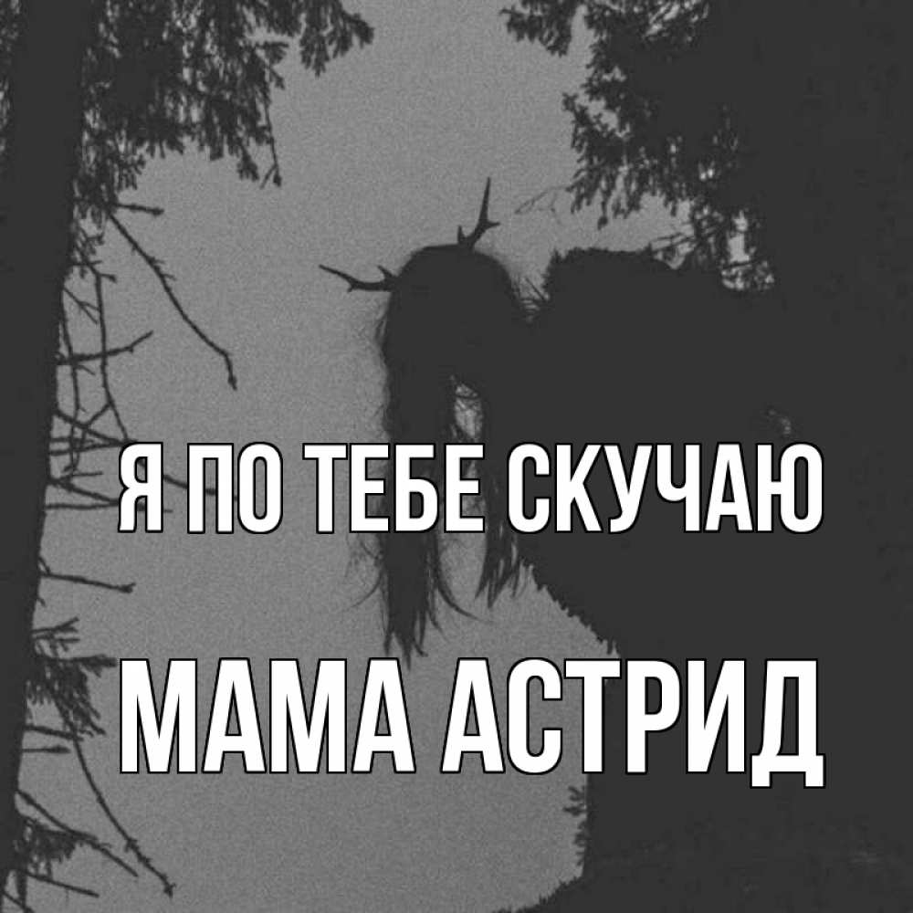 Открытка на каждый день с именем, Мама-Астрид Я по тебе скучаю пугаю Прикольная открытка с пожеланием онлайн скачать бесплатно 