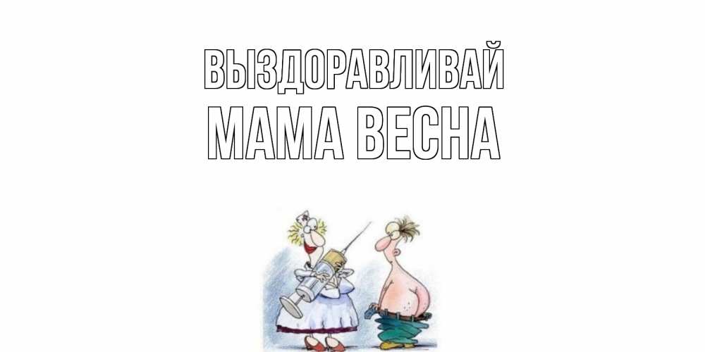 Открытка на каждый день с именем, Мама-Весна Выздоравливай шприц Прикольная открытка с пожеланием онлайн скачать бесплатно 