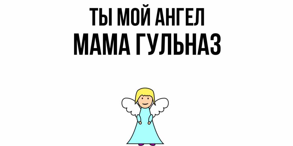 Открытка на каждый день с именем, Мама-Гульназ Ты мой ангел ангел Прикольная открытка с пожеланием онлайн скачать бесплатно 