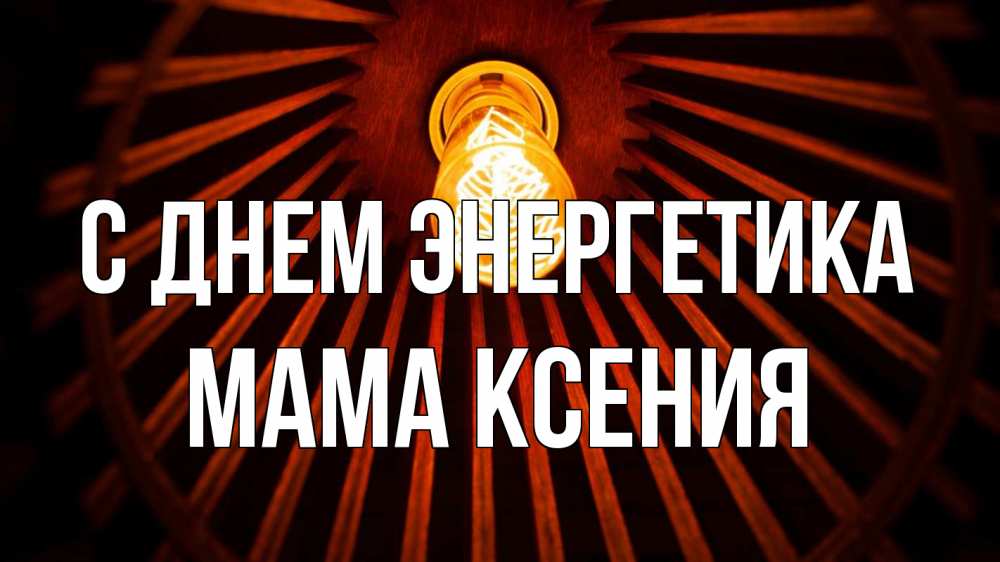 Открытка на каждый день с именем, Мама-Ксения С днем энергетика лампа Прикольная открытка с пожеланием онлайн скачать бесплатно 