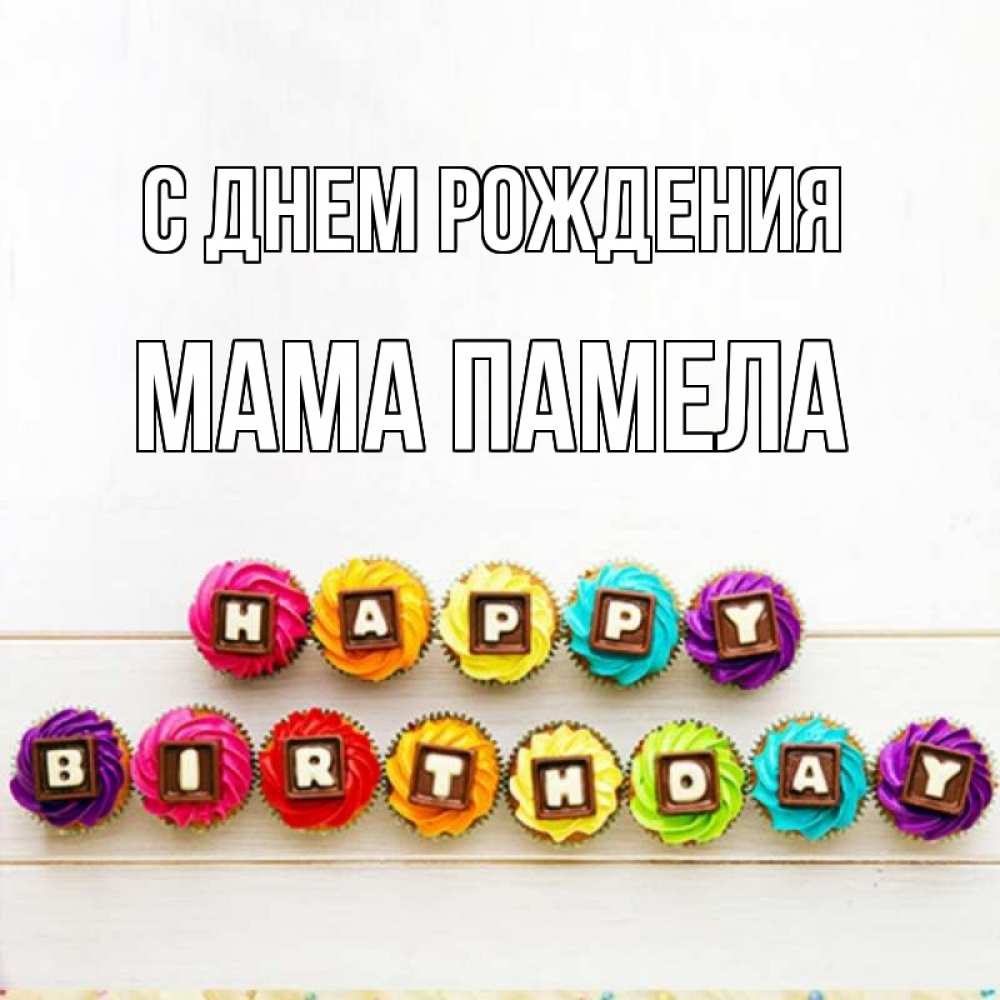 Открытка на каждый день с именем, Мама-Памела С днем рождения из кексов и шоколада Прикольная открытка с пожеланием онлайн скачать бесплатно 