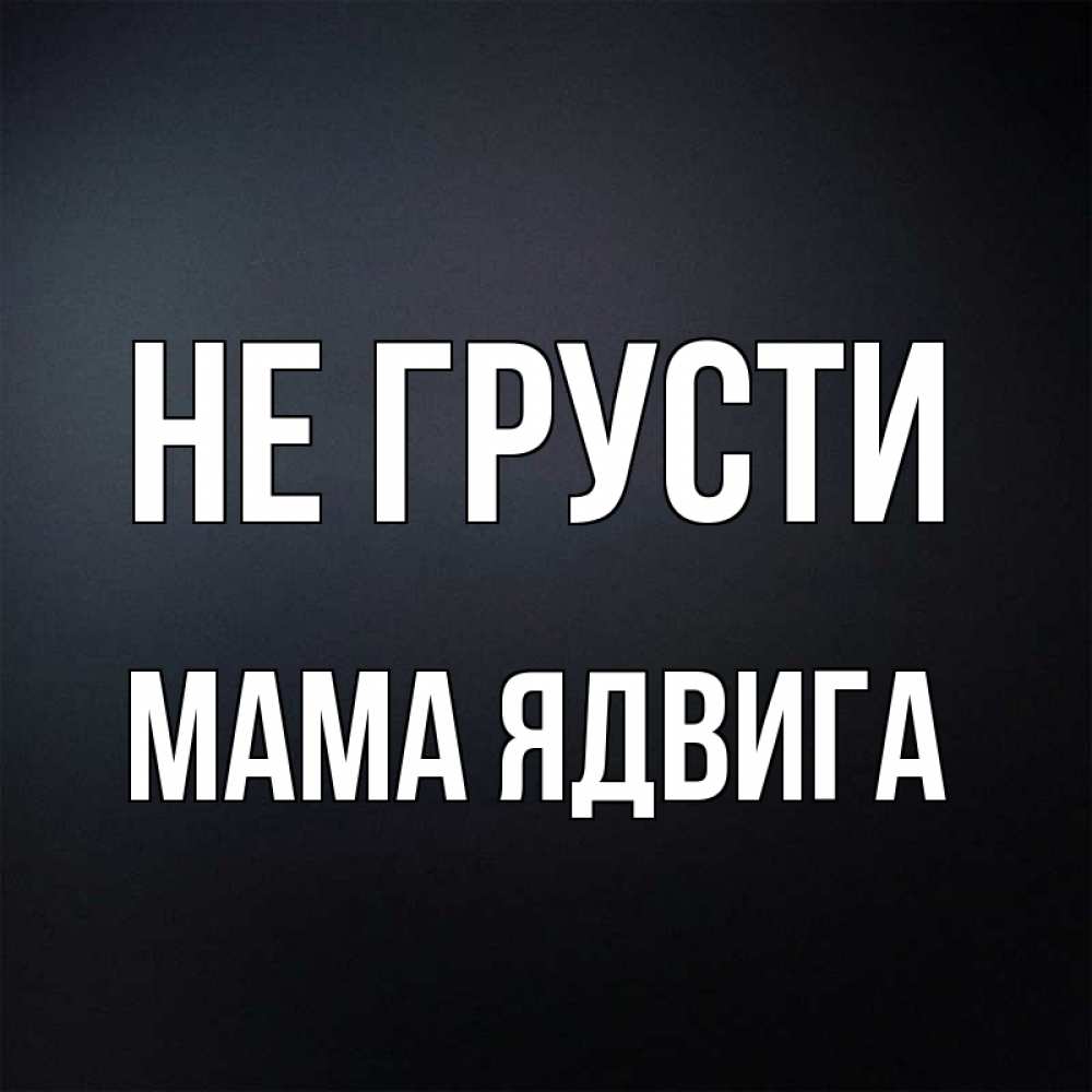 Открытка на каждый день с именем, Мама-Ядвига Не грусти Градиент серый Прикольная открытка с пожеланием онлайн скачать бесплатно 