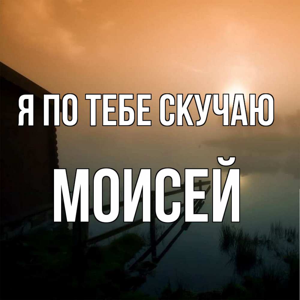 Открытка на каждый день с именем, Моисей Я по тебе скучаю приходи ко мне на чай Прикольная открытка с пожеланием онлайн скачать бесплатно 