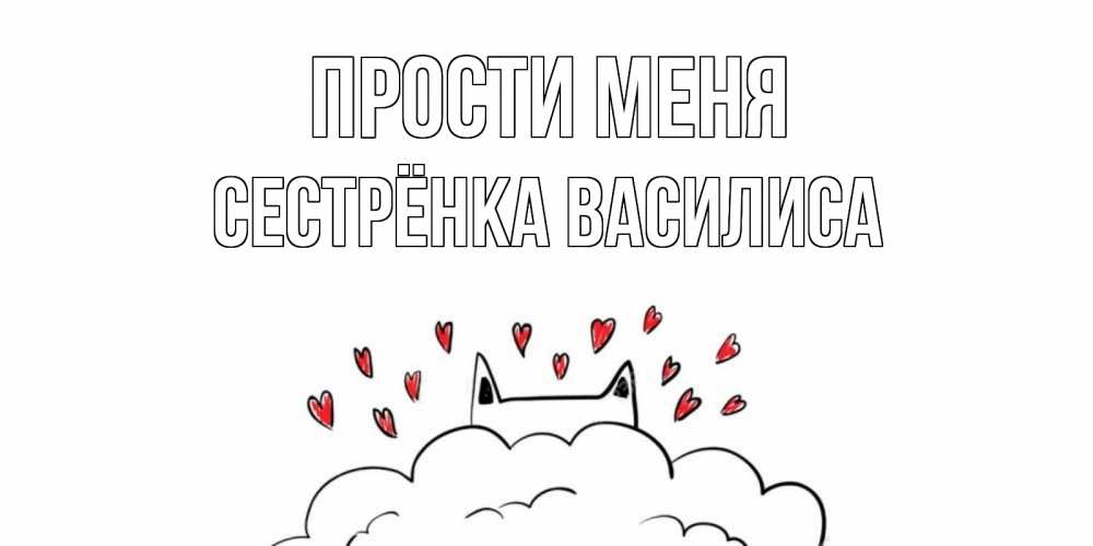 Открытка на каждый день с именем, Сестрёнка-Василиса Прости меня прости меня Прикольная открытка с пожеланием онлайн скачать бесплатно 