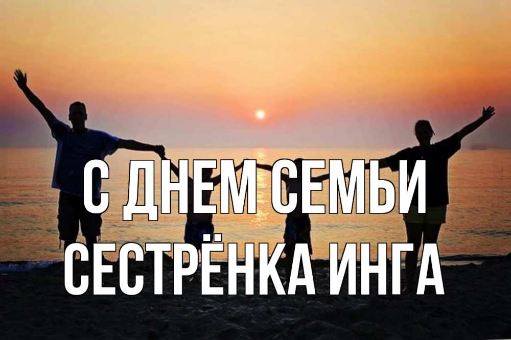 Открытка на каждый день с именем, Сестрёнка-Инга С днем семьи мама, папа, дети, дочка,сын, море, пляж, закат Прикольная открытка с пожеланием онлайн скачать бесплатно 