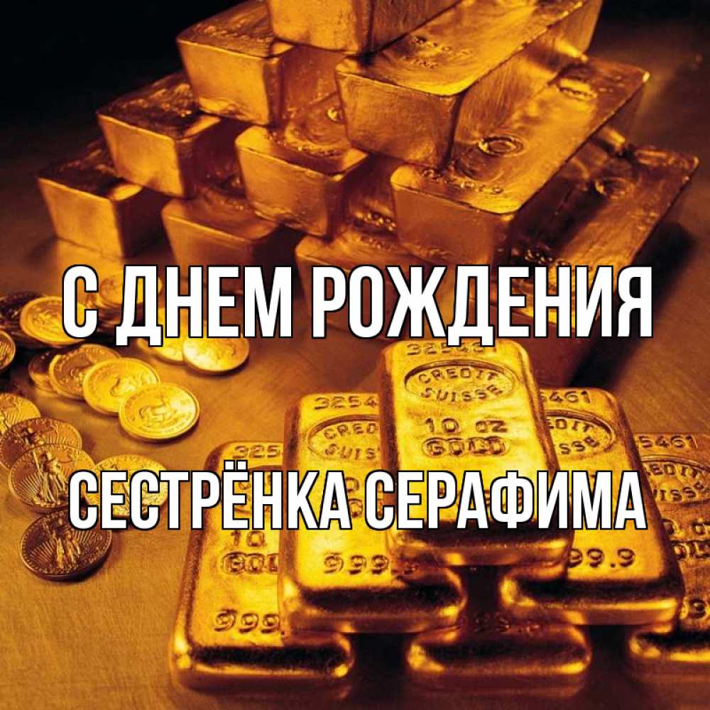 Открытка на каждый день с именем, Сестрёнка-Серафима С днем рождения со слитками золота и золотыми монетами Прикольная открытка с пожеланием онлайн скачать бесплатно 