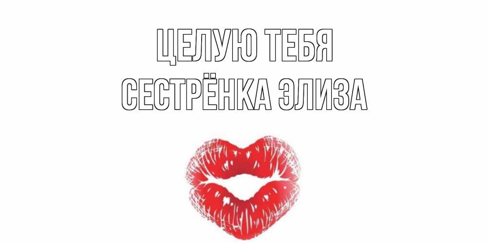 Открытка на каждый день с именем, Сестрёнка-Элиза Целую тебя поцелуй Прикольная открытка с пожеланием онлайн скачать бесплатно 