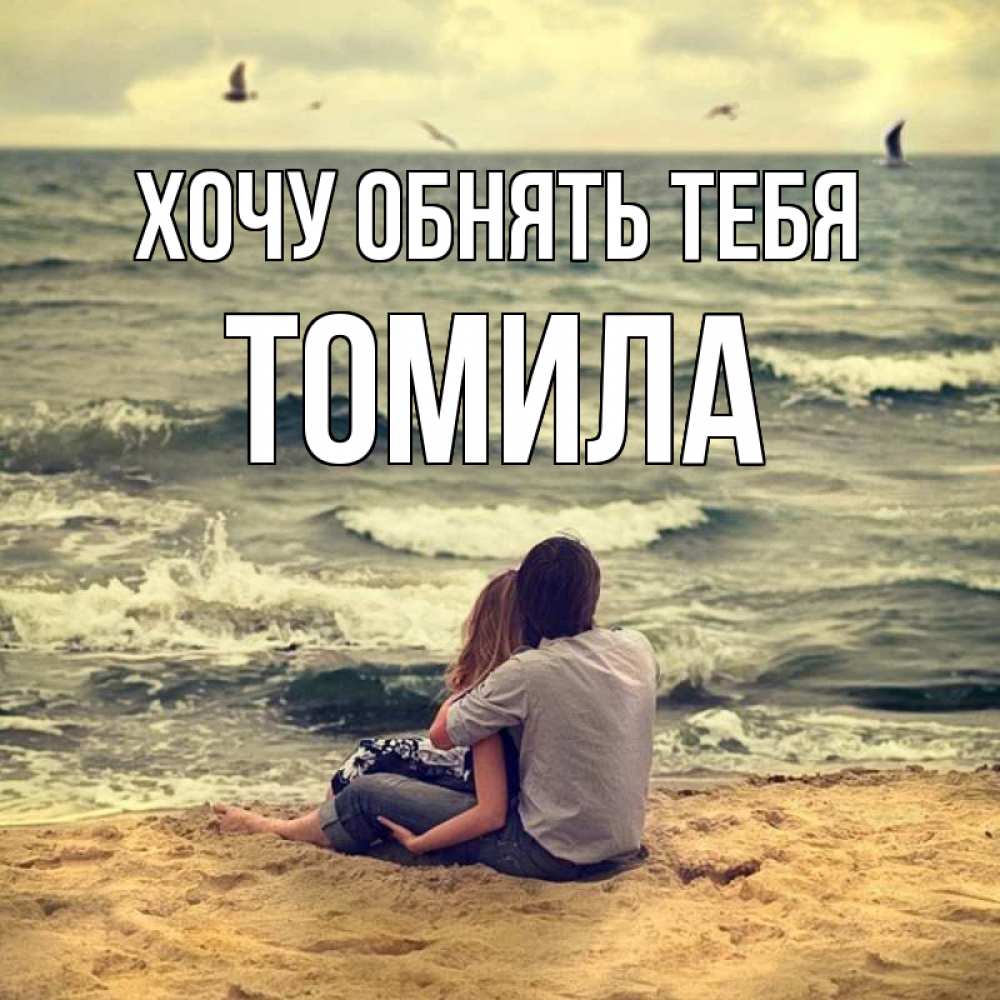 Открытка на каждый день с именем, Томила Хочу обнять тебя возлюбленные на песочке Прикольная открытка с пожеланием онлайн скачать бесплатно 