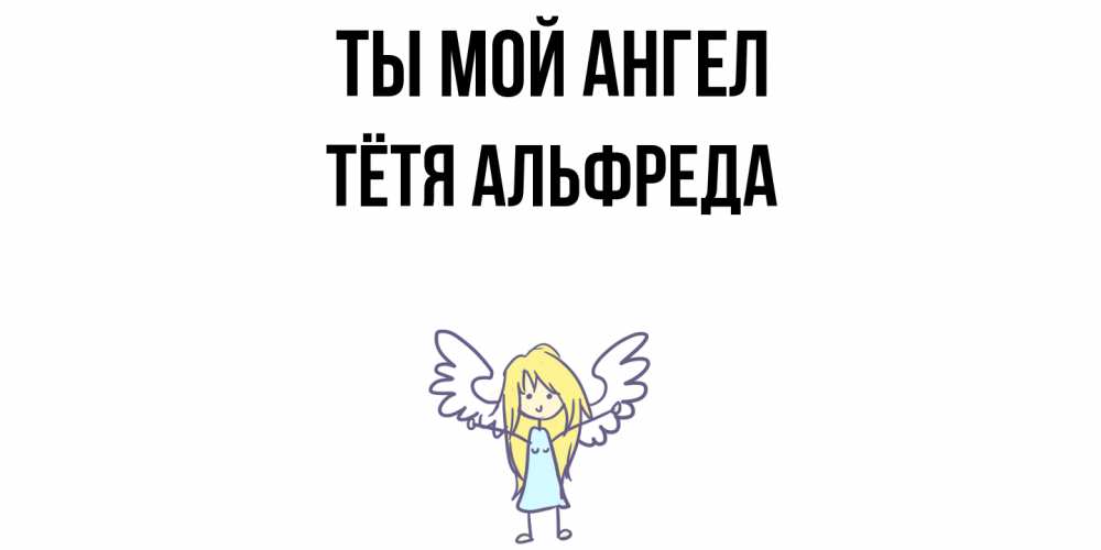 Открытка на каждый день с именем, Тётя-Альфреда Ты мой ангел ангел Прикольная открытка с пожеланием онлайн скачать бесплатно 
